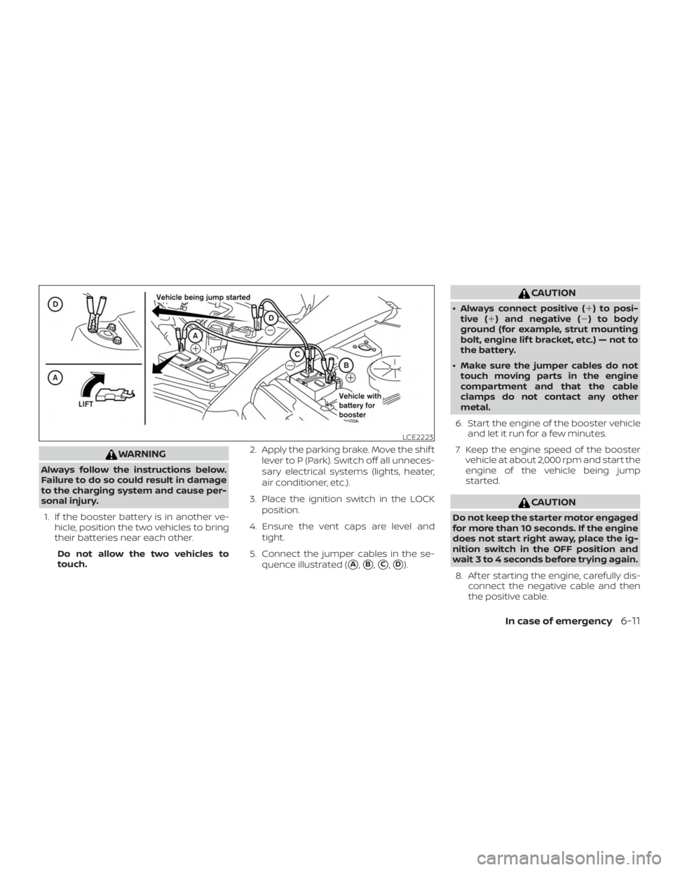 NISSAN ALTIMA SV 2018  Owners Manual WARNING
Always follow the instructions below.
Failure to do so could result in damage
to the charging system and cause per-
sonal injury.1. If the booster battery is in another ve- hicle, position the