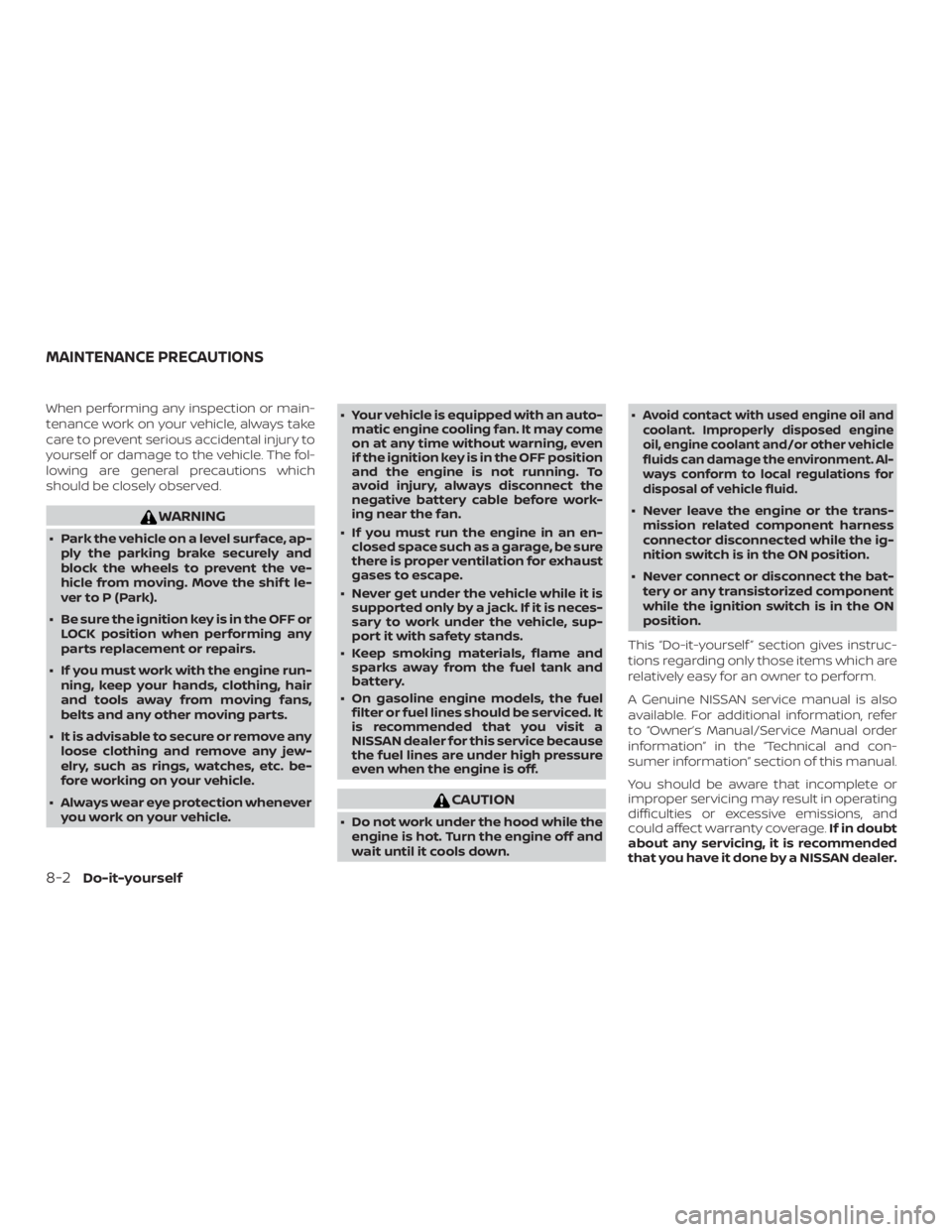 NISSAN ALTIMA SV 2018  Owners Manual When performing any inspection or main-
tenance work on your vehicle, always take
care to prevent serious accidental injury to
yourself or damage to the vehicle. The fol-
lowing are general precaution