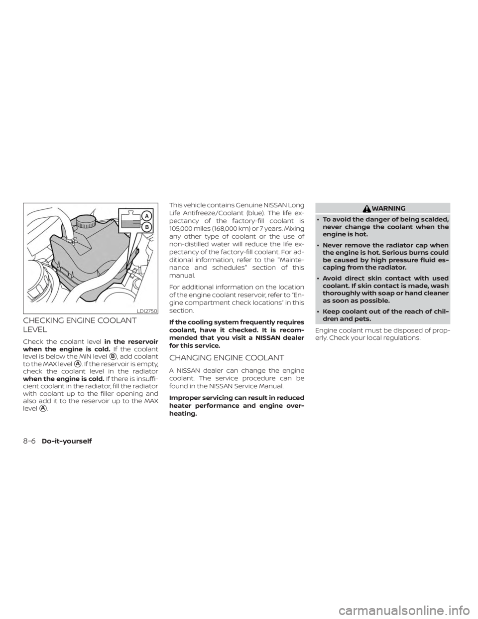 NISSAN ALTIMA SV 2018  Owners Manual CHECKING ENGINE COOLANT
LEVEL
Check the coolant levelin the reservoir
when the engine is cold. If the coolant
level is below the MIN level
B, add coolant
to the MAX level
A. If the reservoir is empt