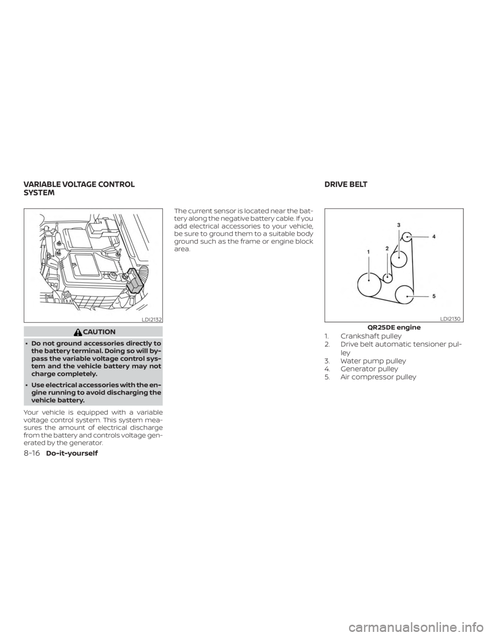 NISSAN ALTIMA SV 2018  Owners Manual CAUTION
∙ Do not ground accessories directly tothe battery terminal. Doing so will by-
pass the variable voltage control sys-
tem and the vehicle battery may not
charge completely.
∙ Use electrica