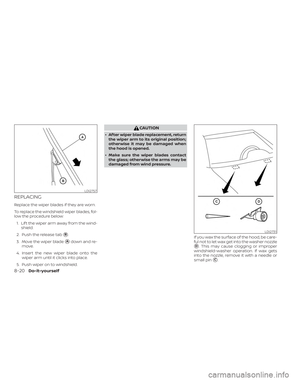 NISSAN ALTIMA SV 2018  Owners Manual REPLACING
Replace the wiper blades if they are worn.
To replace the windshield wiper blades, fol-
low the procedure below:1. Lif t the wiper arm away from the wind- shield.
2. Push the release tab
B.