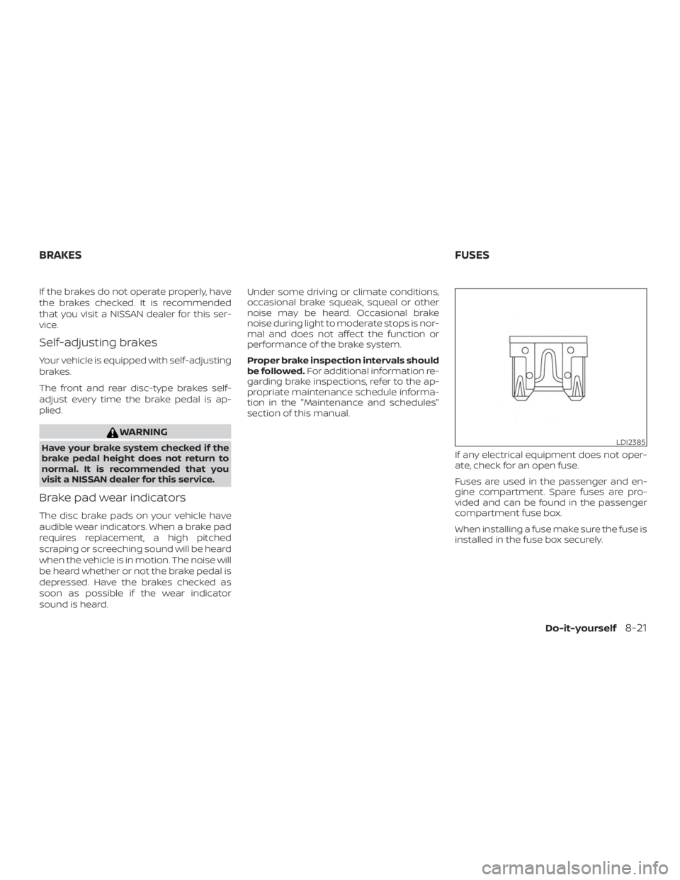 NISSAN ALTIMA SV 2018  Owners Manual If the brakes do not operate properly, have
the brakes checked. It is recommended
that you visit a NISSAN dealer for this ser-
vice.
Self-adjusting brakes
Your vehicle is equipped with self-adjusting
