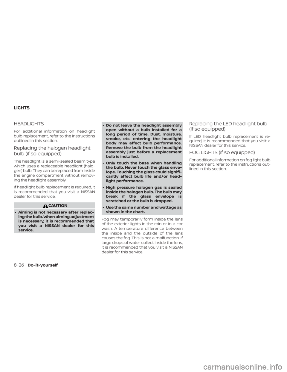 NISSAN ALTIMA SV 2018  Owners Manual HEADLIGHTS
For additional information on headlight
bulb replacement, refer to the instructions
outlined in this section.
Replacing the halogen headlight
bulb (if so equipped)
The headlight is a semi-s