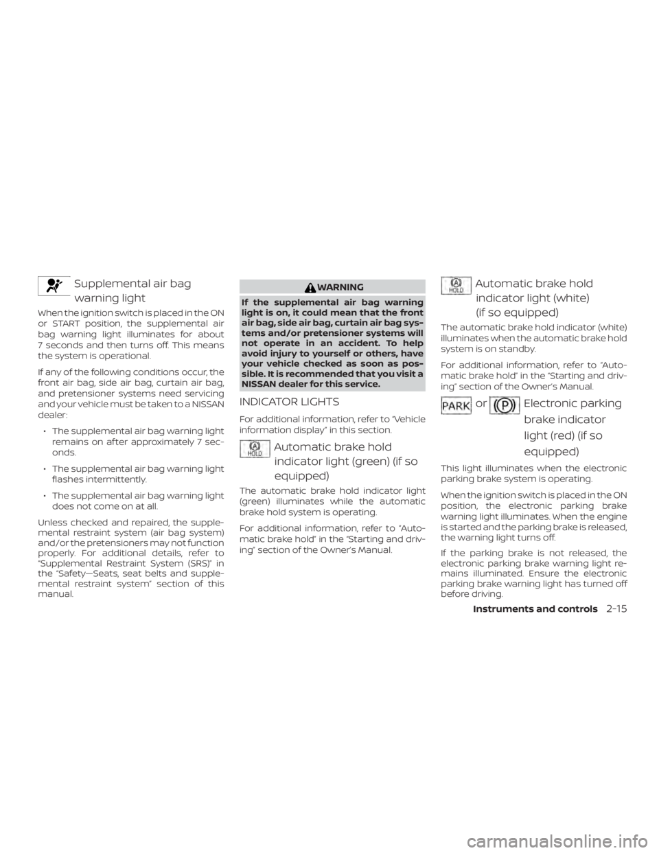 NISSAN ALTIMA SL 2019 Owners Manual Supplemental air bagwarning light
When the ignition switch is placed in the ON
or START position, the supplemental air
bag warning light illuminates for about
7 seconds and then turns off. This means
NISSAN ALTIMA SL 2019 Owners Manual Supplemental air bagwarning light
When the ignition switch is placed in the ON
or START position, the supplemental air
bag warning light illuminates for about
7 seconds and then turns off. This means