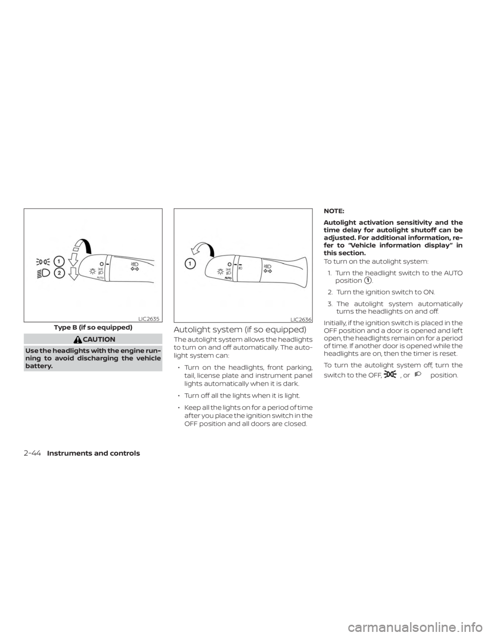 NISSAN ALTIMA SL 2019  Owners Manual CAUTION
Use the headlights with the engine run-
ning to avoid discharging the vehicle
battery.
Autolight system (if so equipped)
The autolight system allows the headlights
to turn on and off automatic
