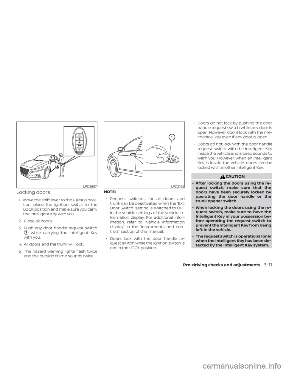 NISSAN ALTIMA SL 2019 Owners Manual Locking doors
1. Move the shif t lever to the P (Park) posi-tion, place the ignition switch in the
LOCK position and make sure you carry
the Intelligent Key with you.
2. Close all doors.
3. Push any d NISSAN ALTIMA SL 2019 Owners Manual Locking doors
1. Move the shif t lever to the P (Park) posi-tion, place the ignition switch in the
LOCK position and make sure you carry
the Intelligent Key with you.
2. Close all doors.
3. Push any d