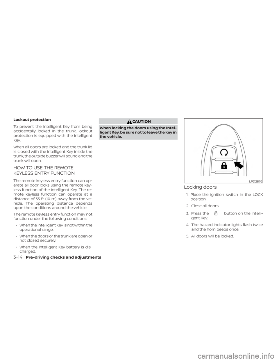NISSAN ALTIMA SL 2019 Owners Manual Lockout protection
To prevent the Intelligent Key from being
accidentally locked in the trunk, lockout
protection is equipped with the Intelligent
Key.
When all doors are locked and the trunk lid
is c NISSAN ALTIMA SL 2019 Owners Manual Lockout protection
To prevent the Intelligent Key from being
accidentally locked in the trunk, lockout
protection is equipped with the Intelligent
Key.
When all doors are locked and the trunk lid
is c