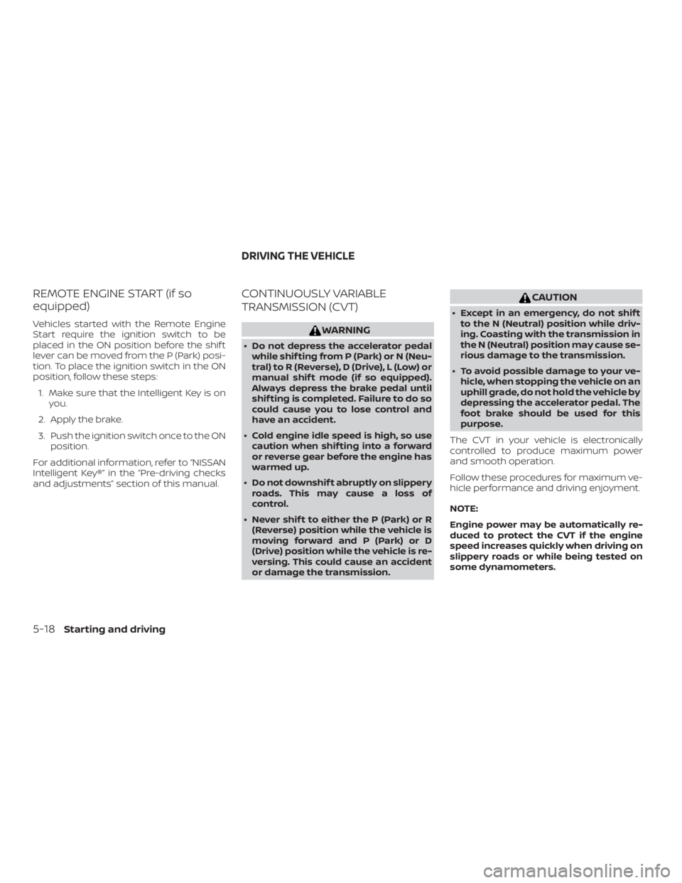 NISSAN ALTIMA SL 2019  Owners Manual REMOTE ENGINE START (if so
equipped)
Vehicles started with the Remote Engine
Start require the ignition switch to be
placed in the ON position before the shif t
lever can be moved from the P (Park) po