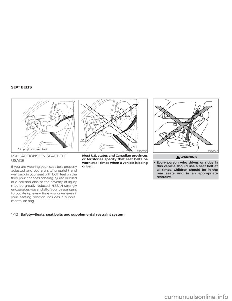 NISSAN ALTIMA SL 2019 Service Manual PRECAUTIONS ON SEAT BELT
USAGE
If you are wearing your seat belt properly
adjusted and you are sitting upright and
well back in your seat with both feet on the
floor, your chances of being injured or 