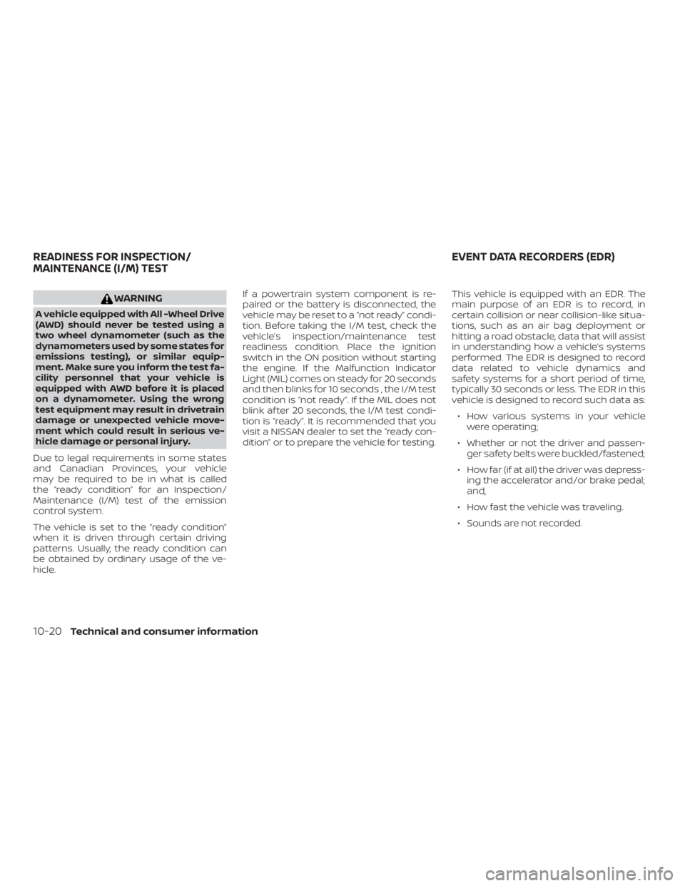 NISSAN ALTIMA SL 2019  Owners Manual WARNING
A vehicle equipped with All -Wheel Drive
(AWD) should never be tested using a
two wheel dynamometer (such as the
dynamometers used by some states for
emissions testing), or similar equip-
ment