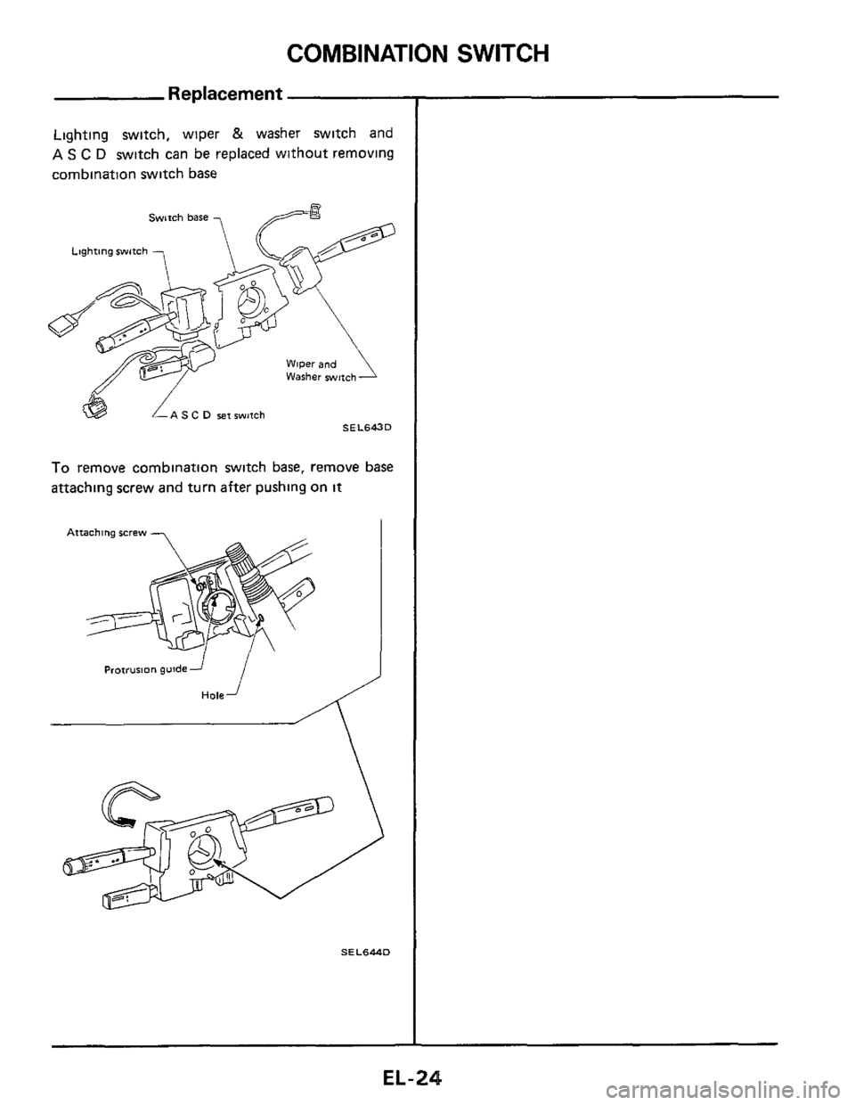 NISSAN 300ZX 1984 Z31 Electrical System Workshop Manual COMBINATION SWITCH 
Replacement 
Lighting switch,  wiper & washer switch and 
AS C D switch can be replaced  without removing 
combination switch  base 
Swtch base 
Lighting switch 
Washer swmh 
A S C