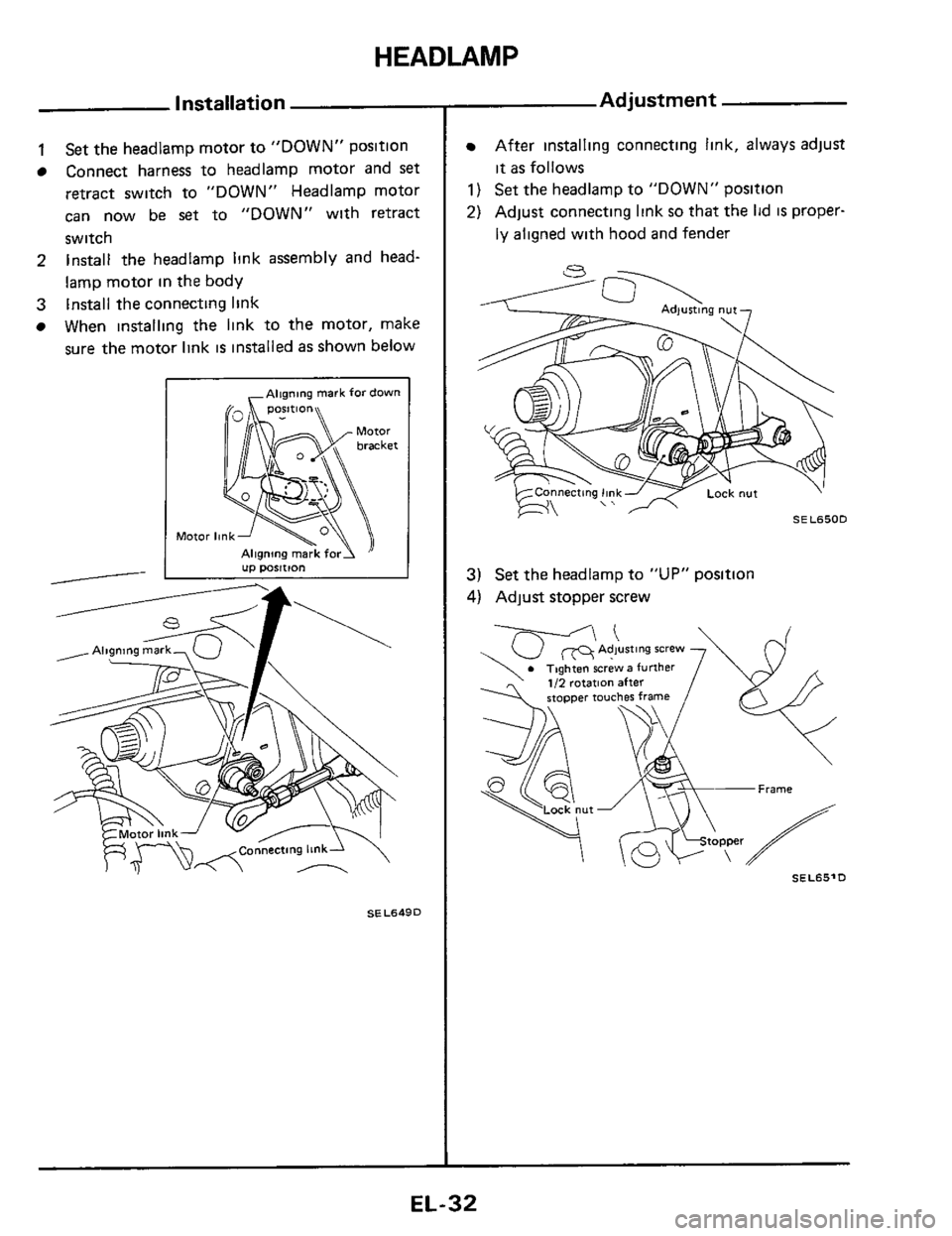 NISSAN 300ZX 1984 Z31 Electrical System Workshop Manual HEADLAMP 
Installation 
1 Set the headlamp  motor to "DOWN"  position 
Connect  harness 
to headlamp  motor and set 
retract  switch  to "DOWN"  Headlamp  motor 
can  now  be 
set to "DOWN"  with retr