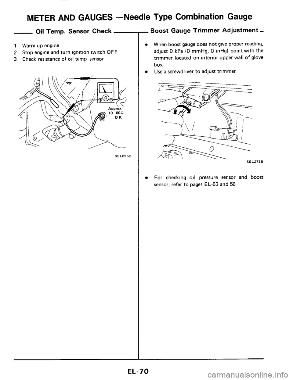 NISSAN 300ZX 1984 Z31 Electrical System Repair Manual METER AND GAUGES  -Needle Type Combination Gauge 
Oil Temp.  Sensor Check 
1 Warm up engine 
2 
3 
Stop  engine  and turn  ignition  switch OFF 
Check  resistance  of 
oil temp sensor 
SEL695D 
- Boos