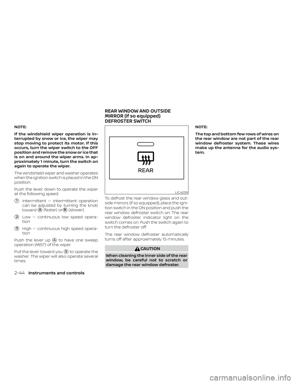 NISSAN ALTIMA 2022  Owners Manual NOTE:
If the windshield wiper operation is in-
terrupted by snow or ice, the wiper may
stop moving to protect its motor. If this
occurs, turn the wiper switch to the OFF
position and remove the snow o