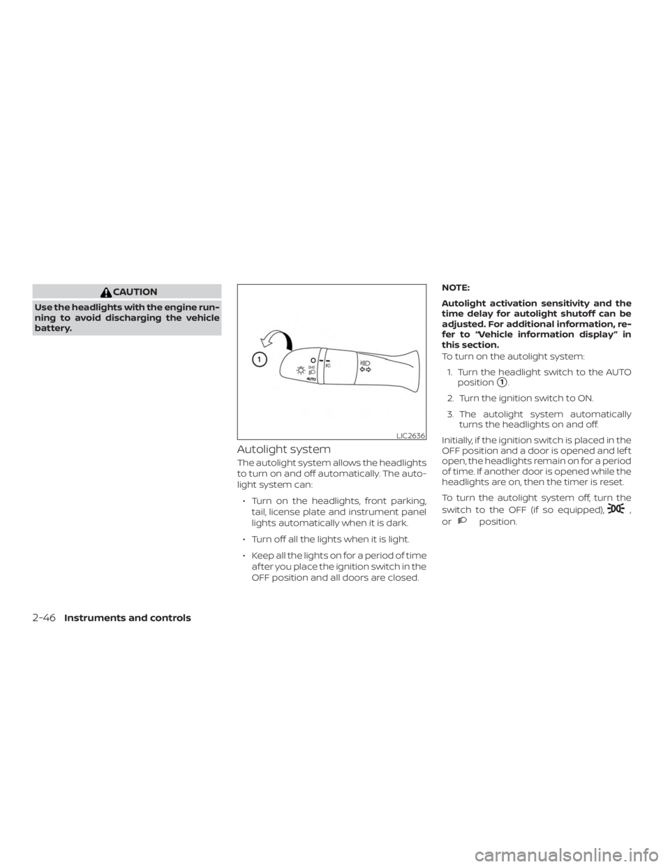 NISSAN ALTIMA 2022  Owners Manual CAUTION
Use the headlights with the engine run-
ning to avoid discharging the vehicle
battery.
Autolight system
The autolight system allows the headlights
to turn on and off automatically. The auto-
l