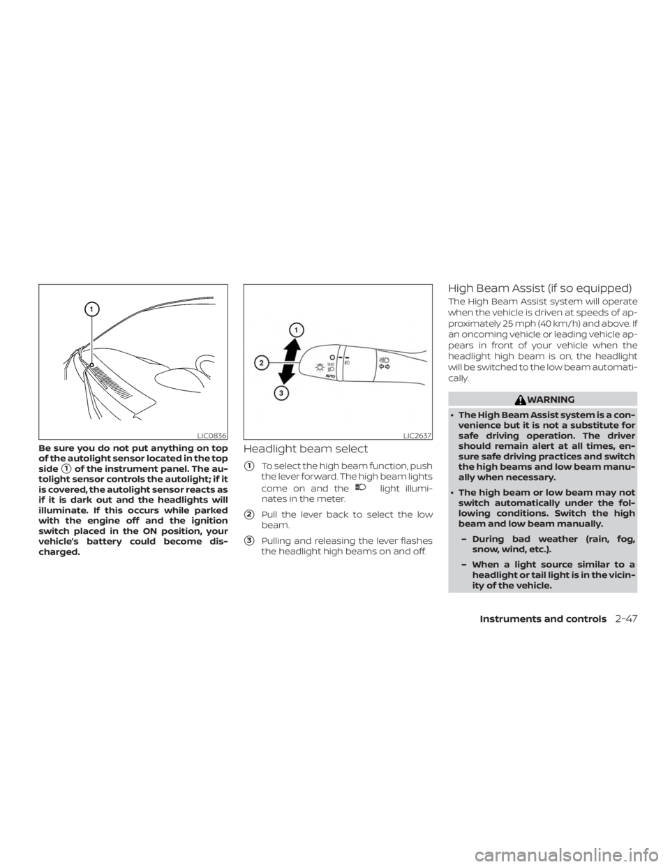 NISSAN ALTIMA 2022  Owners Manual Be sure you do not put anything on top
of the autolight sensor located in the top
side
1of the instrument panel. The au-
tolight sensor controls the autolight; if it
is covered, the autolight sensor 