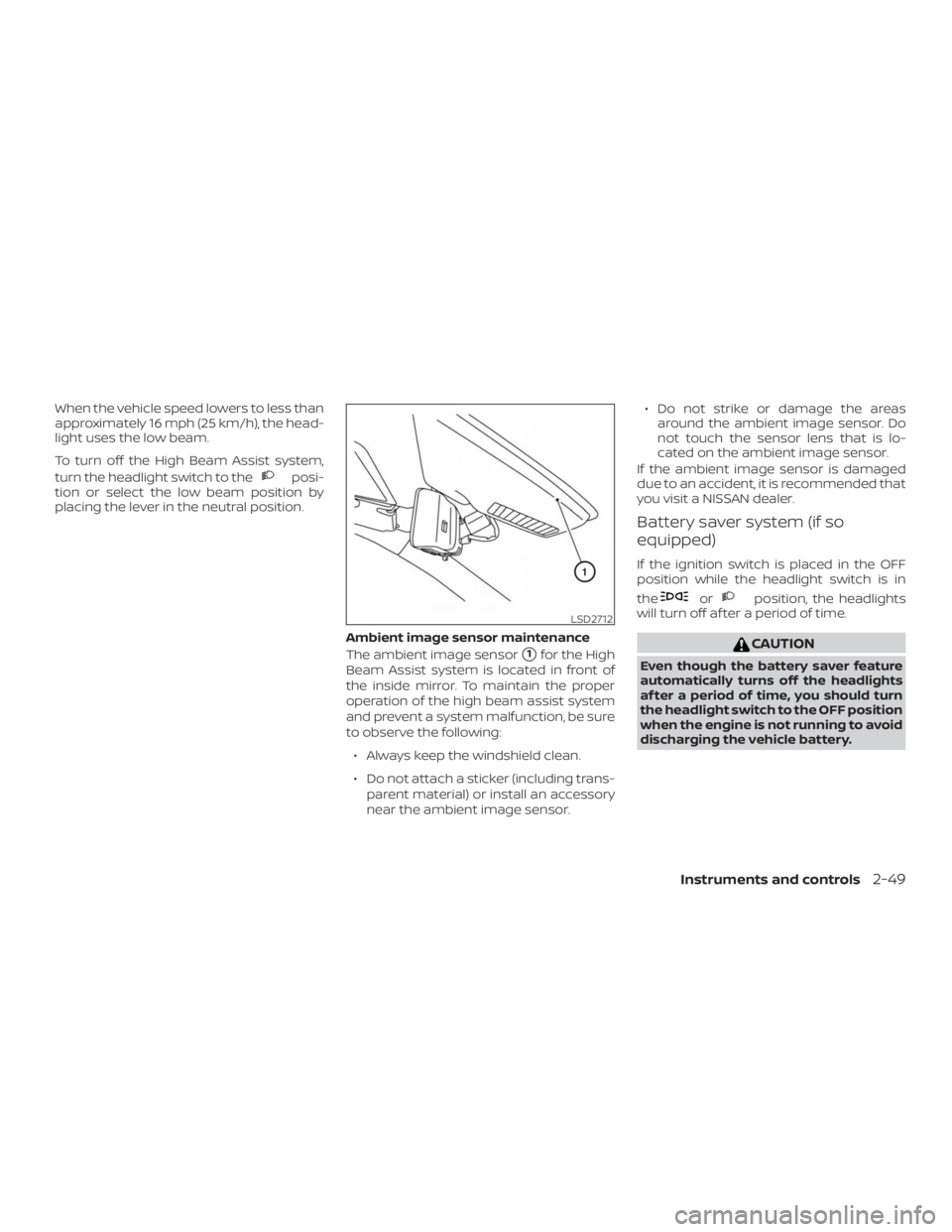 NISSAN ALTIMA 2022  Owners Manual When the vehicle speed lowers to less than
approximately 16 mph (25 km/h), the head-
light uses the low beam.
To turn off the High Beam Assist system,
turn the headlight switch to the 