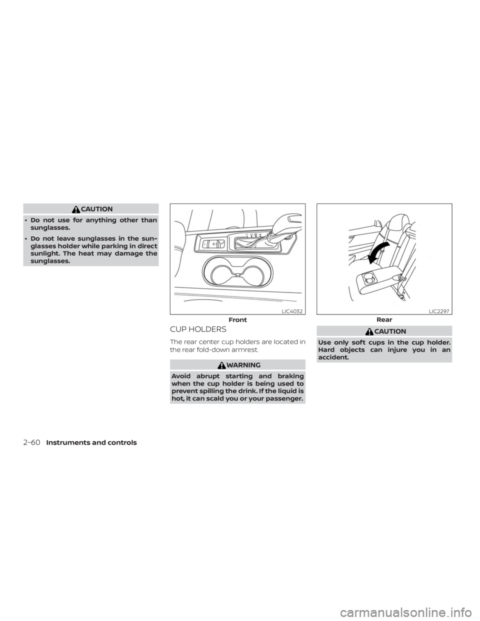 NISSAN ALTIMA 2022  Owners Manual CAUTION
∙ Do not use for anything other thansunglasses.
∙ Do not leave sunglasses in the sun- glasses holder while parking in direct
sunlight. The heat may damage the
sunglasses.
CUP HOLDERS
The r