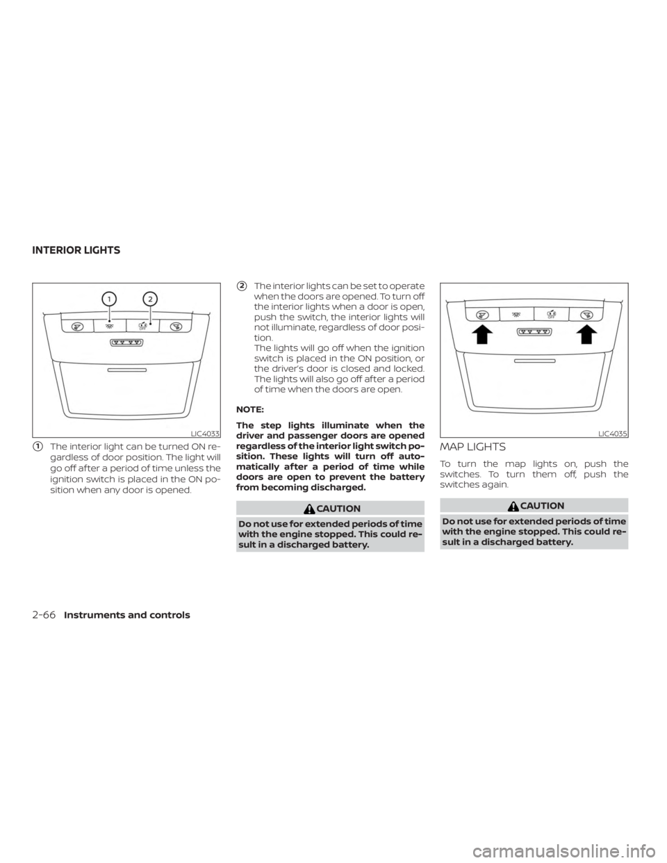 NISSAN ALTIMA 2022  Owners Manual 1The interior light can be turned ON re-
gardless of door position. The light will
go off af ter a period of time unless the
ignition switch is placed in the ON po-
sition when any door is opened.
2