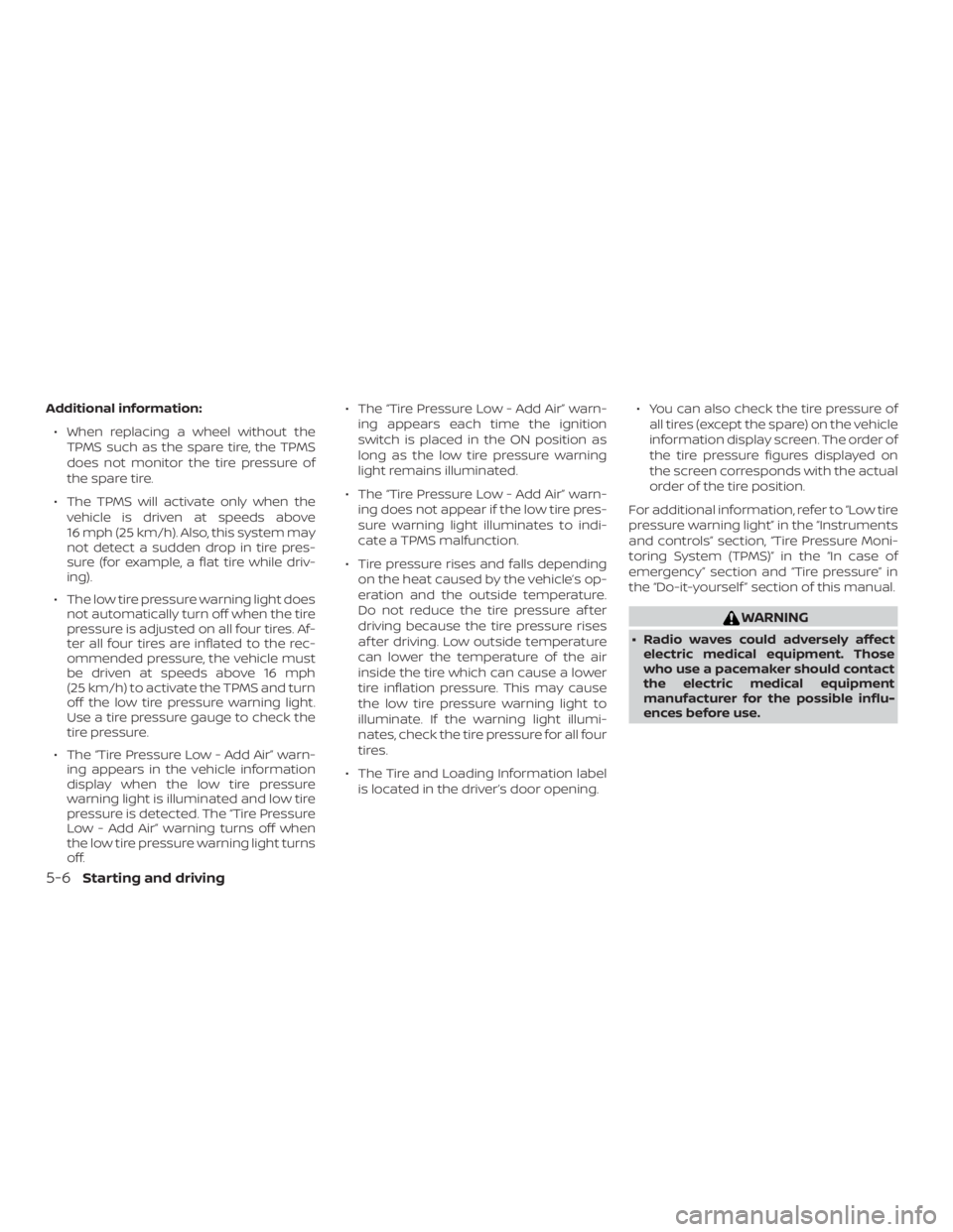 NISSAN ALTIMA 2022 Owners Manual Additional information:∙ When replacing a wheel without the TPMS such as the spare tire, the TPMS
does not monitor the tire pressure of
the spare tire.
∙ The TPMS will activate only when the vehic NISSAN ALTIMA 2022 Owners Manual Additional information:∙ When replacing a wheel without the TPMS such as the spare tire, the TPMS
does not monitor the tire pressure of
the spare tire.
∙ The TPMS will activate only when the vehic
