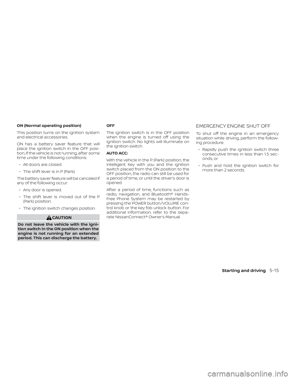 NISSAN ALTIMA 2022  Owners Manual ON (Normal operating position)
This position turns on the ignition system
and electrical accessories.
ON has a battery saver feature that will
place the ignition switch in the OFF posi-
tion, if the v