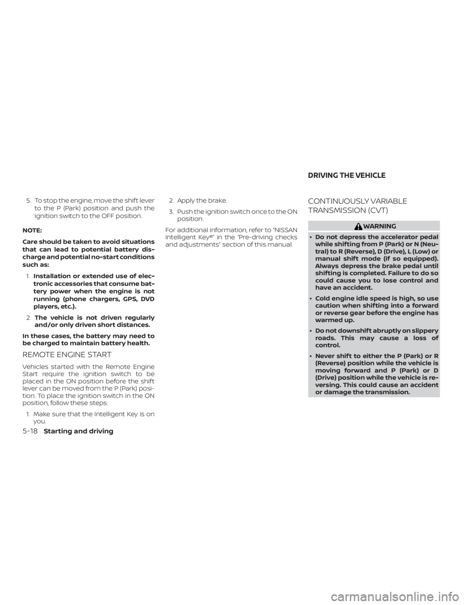 NISSAN ALTIMA 2022  Owners Manual 5. To stop the engine, move the shif t leverto the P (Park) position and push the
ignition switch to the OFF position.
NOTE:
Care should be taken to avoid situations
that can lead to potential battery