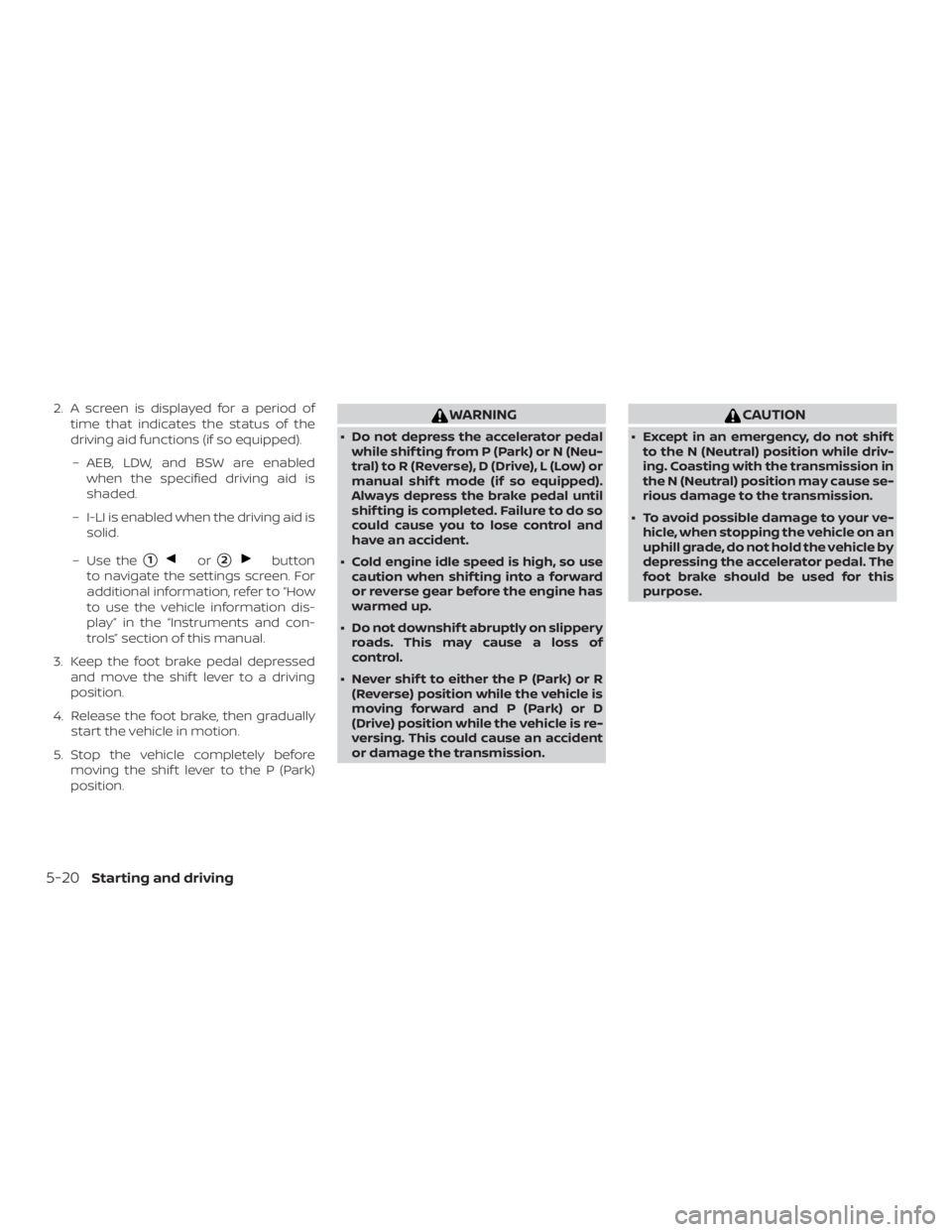 NISSAN ALTIMA 2022  Owners Manual 2. A screen is displayed for a period oftime that indicates the status of the
driving aid functions (if so equipped).
– AEB, LDW, and BSW are enabled when the specified driving aid is
shaded.
– I-