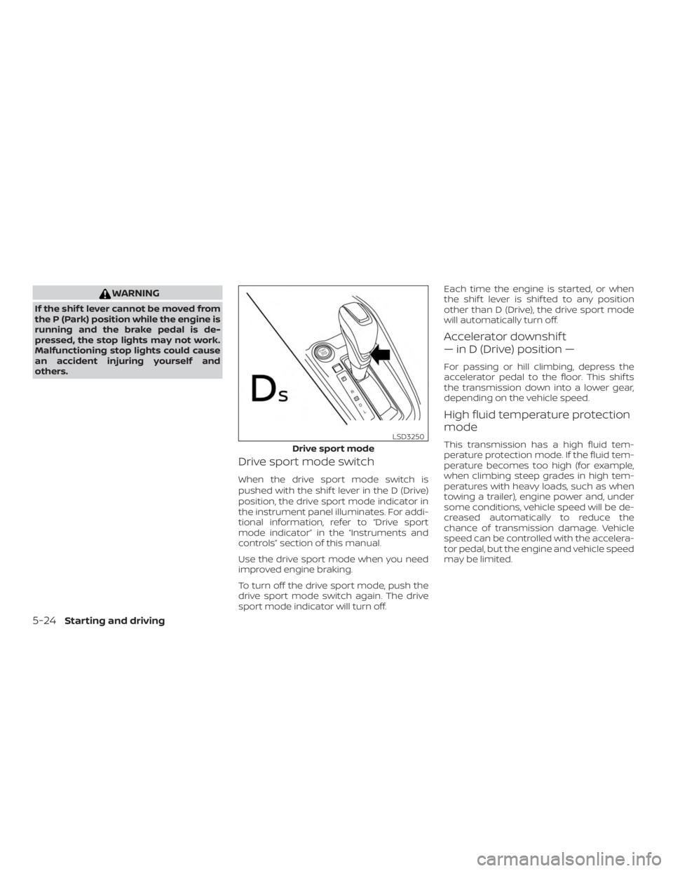 NISSAN ALTIMA 2022  Owners Manual WARNING
If the shif t lever cannot be moved from
the P (Park) position while the engine is
running and the brake pedal is de-
pressed, the stop lights may not work.
Malfunctioning stop lights could ca