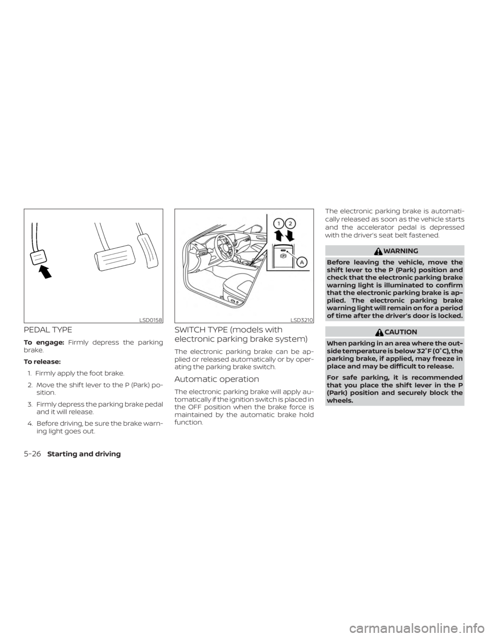 NISSAN ALTIMA 2022  Owners Manual PEDAL TYPE
To engage:Firmly depress the parking
brake.
To release:
1. Firmly apply the foot brake.
2. Move the shif t lever to the P (Park) po- sition.
3. Firmly depress the parking brake pedal and it