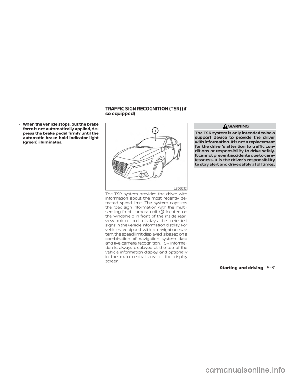 NISSAN ALTIMA 2022  Owners Manual ∙When the vehicle stops, but the brake
force is not automatically applied, de-
press the brake pedal firmly until the
automatic brake hold indicator light
(green) illuminates.
The TSR system provide