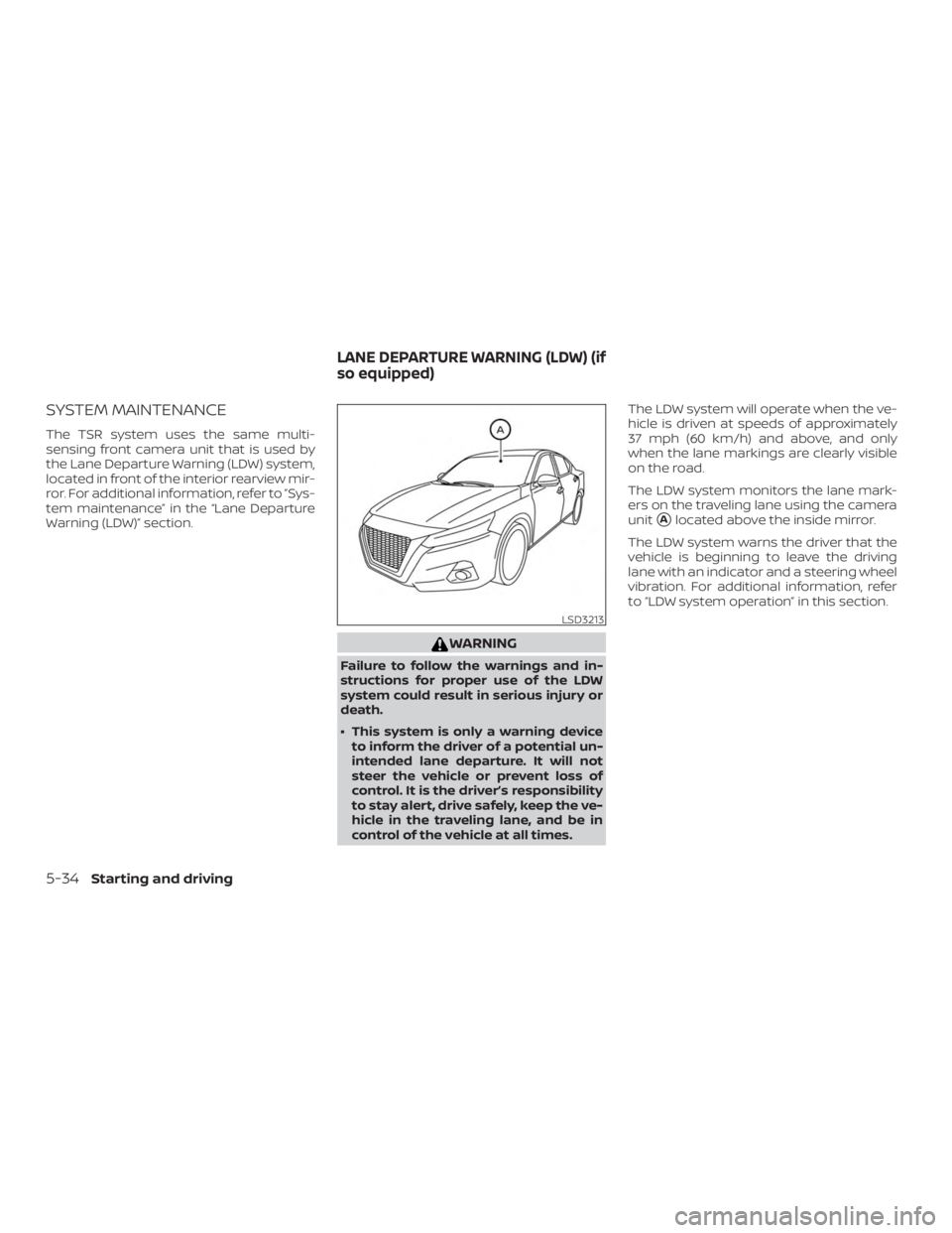 NISSAN ALTIMA 2022  Owners Manual SYSTEM MAINTENANCE
The TSR system uses the same multi-
sensing front camera unit that is used by
the Lane Departure Warning (LDW) system,
located in front of the interior rearview mir-
ror. For additi