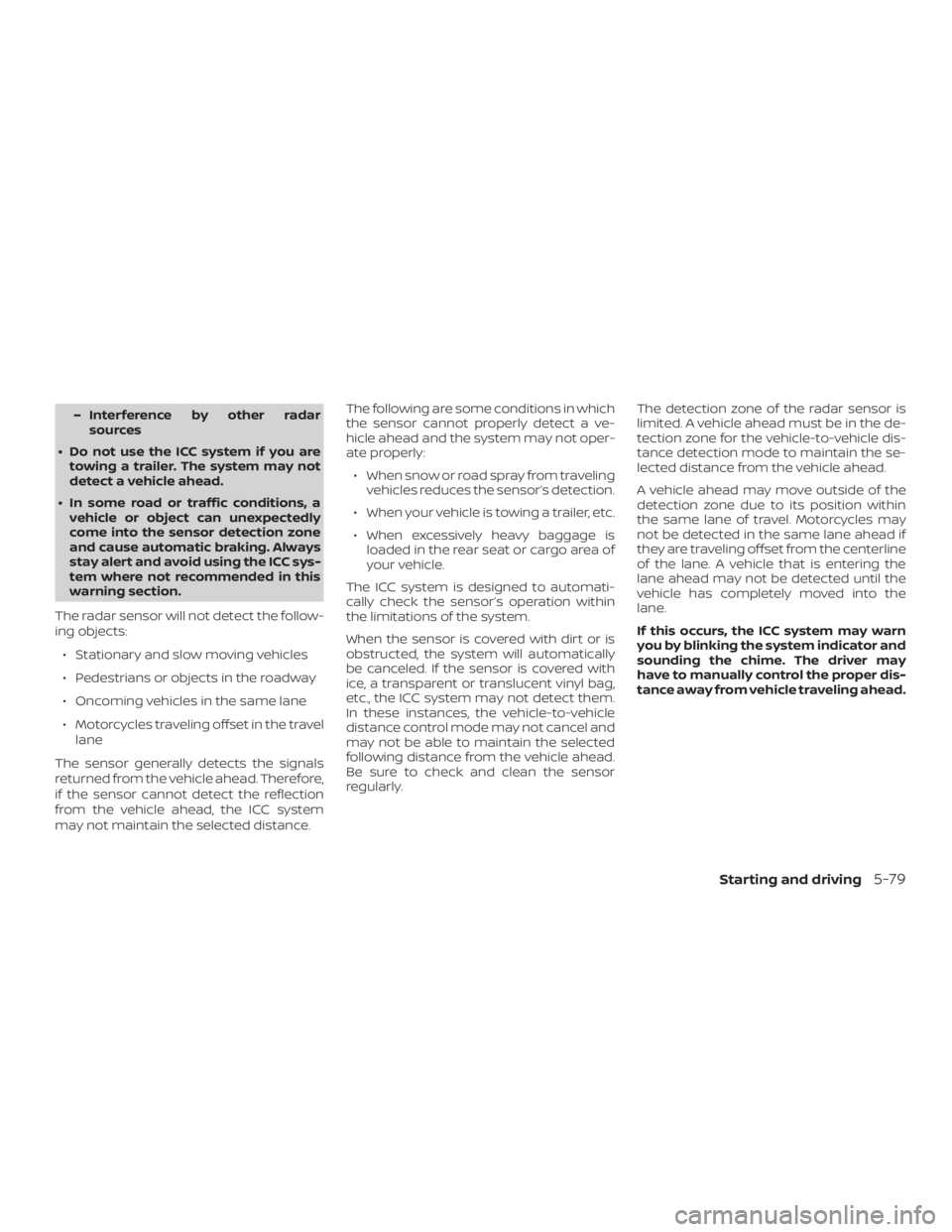 NISSAN ALTIMA 2022  Owners Manual – Interference by other radarsources
∙ Do not use the ICC system if you are towing a trailer. The system may not
detect a vehicle ahead.
∙ In some road or traffic conditions, a vehicle or object