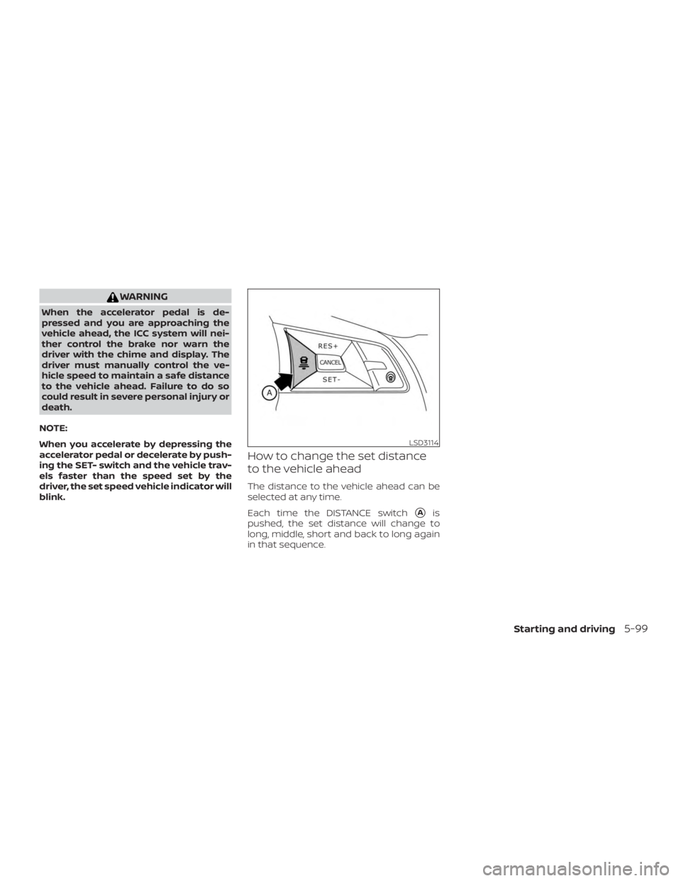 NISSAN ALTIMA 2022  Owners Manual WARNING
When the accelerator pedal is de-
pressed and you are approaching the
vehicle ahead, the ICC system will nei-
ther control the brake nor warn the
driver with the chime and display. The
driver 