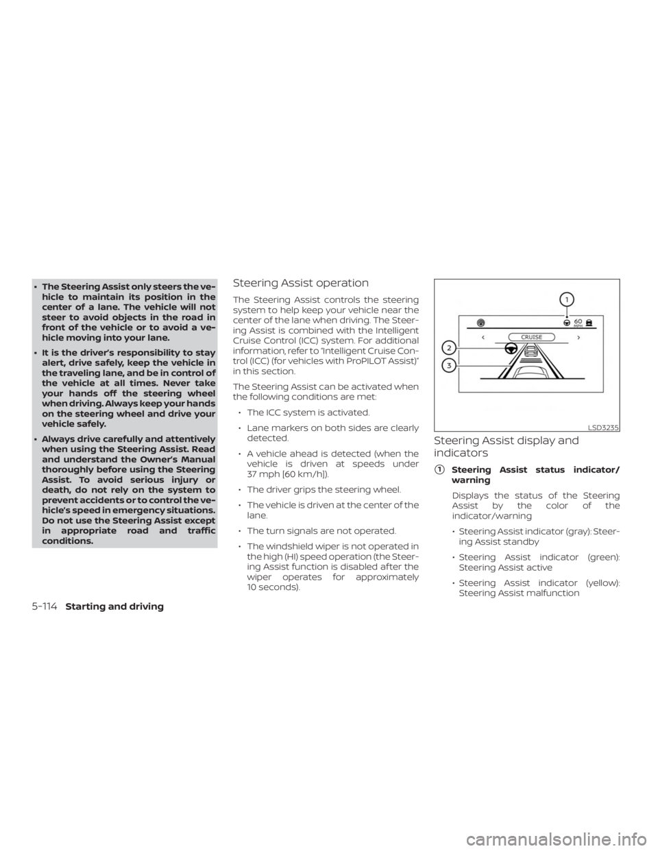 NISSAN ALTIMA 2022  Owners Manual ∙ The Steering Assist only steers the ve-hicle to maintain its position in the
center of a lane. The vehicle will not
steer to avoid objects in the road in
front of the vehicle or to avoid a ve-
hic