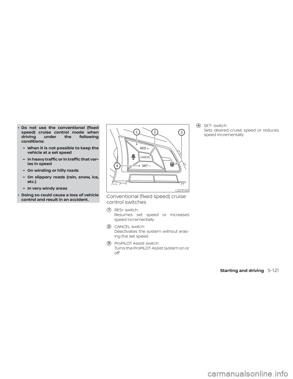 NISSAN ALTIMA 2022  Owners Manual ∙ Do not use the conventional (fixedspeed) cruise control mode when
driving under the following
conditions:
– When it is not possible to keep the vehicle at a set speed
– In heavy traffic or in 