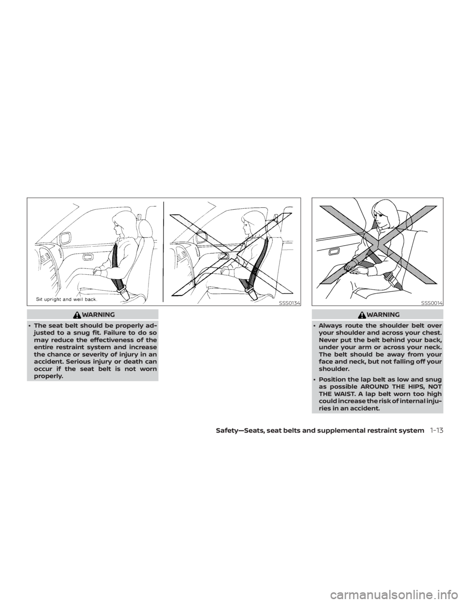 NISSAN ALTIMA 2022 Owners Guide WARNING
∙ The seat belt should be properly ad-justed to a snug fit. Failure to do so
may reduce the effectiveness of the
entire restraint system and increase
the chance or severity of injury in an
a