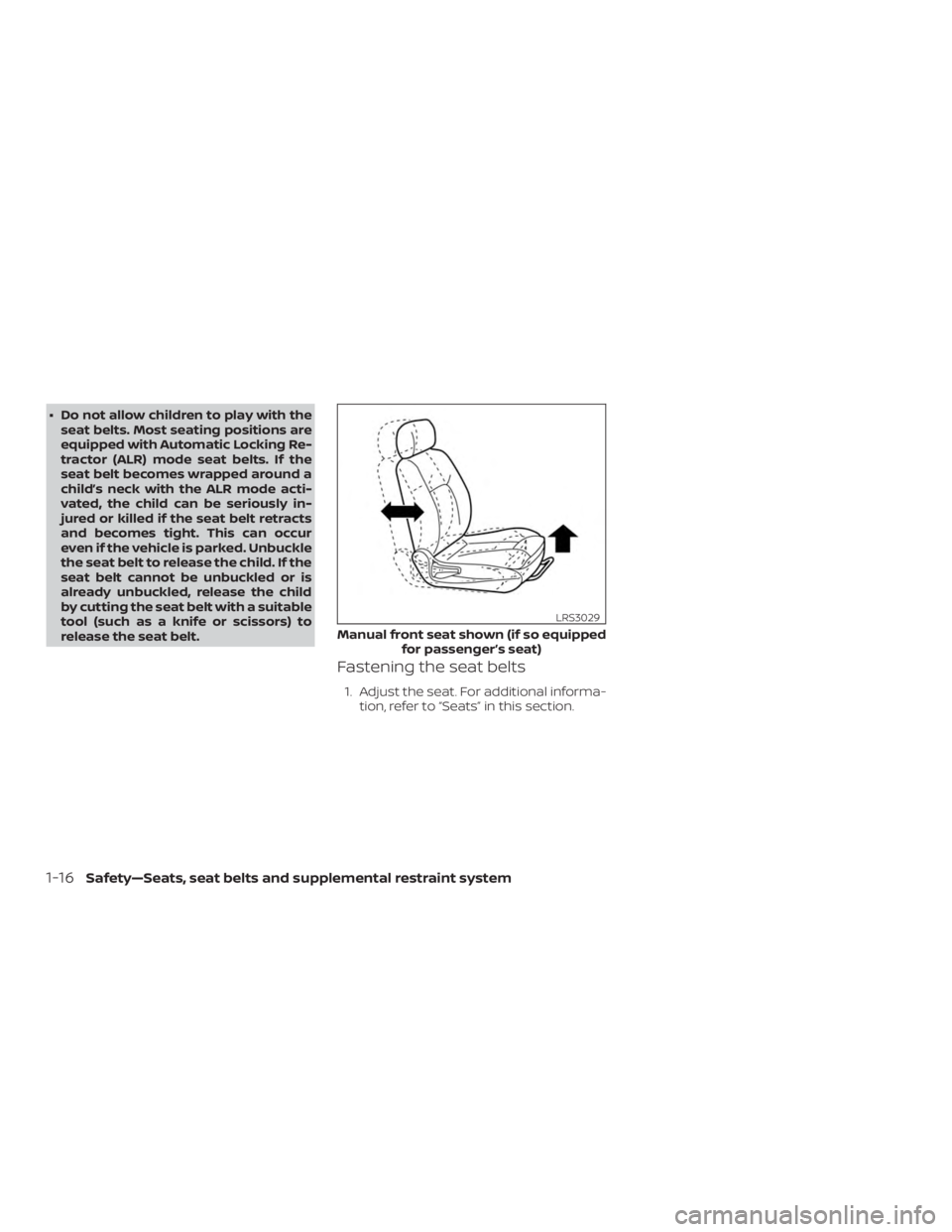 NISSAN ALTIMA 2022 Service Manual ∙ Do not allow children to play with theseat belts. Most seating positions are
equipped with Automatic Locking Re-
tractor (ALR) mode seat belts. If the
seat belt becomes wrapped around a
child’s 