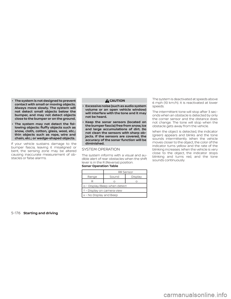 NISSAN ALTIMA 2022  Owners Manual ∙ The system is not designed to preventcontact with small or moving objects.
Always move slowly. The system will
not detect small objects below the
bumper, and may not detect objects
close to the bu