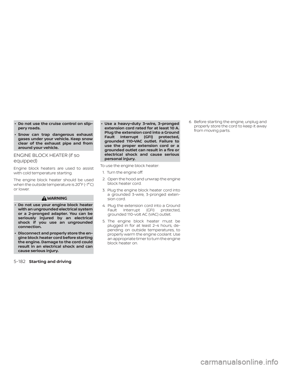 NISSAN ALTIMA 2022  Owners Manual ∙ Do not use the cruise control on slip-pery roads.
∙ Snow can trap dangerous exhaust gases under your vehicle. Keep snow
clear of the exhaust pipe and from
around your vehicle.
ENGINE BLOCK HEATE