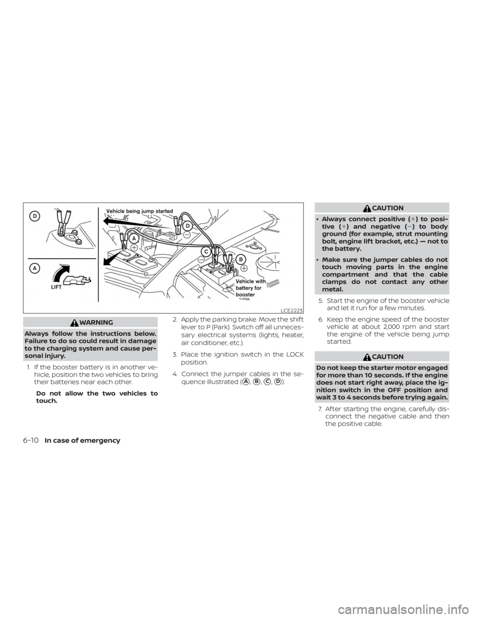 NISSAN ALTIMA 2022  Owners Manual WARNING
Always follow the instructions below.
Failure to do so could result in damage
to the charging system and cause per-
sonal injury.1. If the booster battery is in another ve- hicle, position the