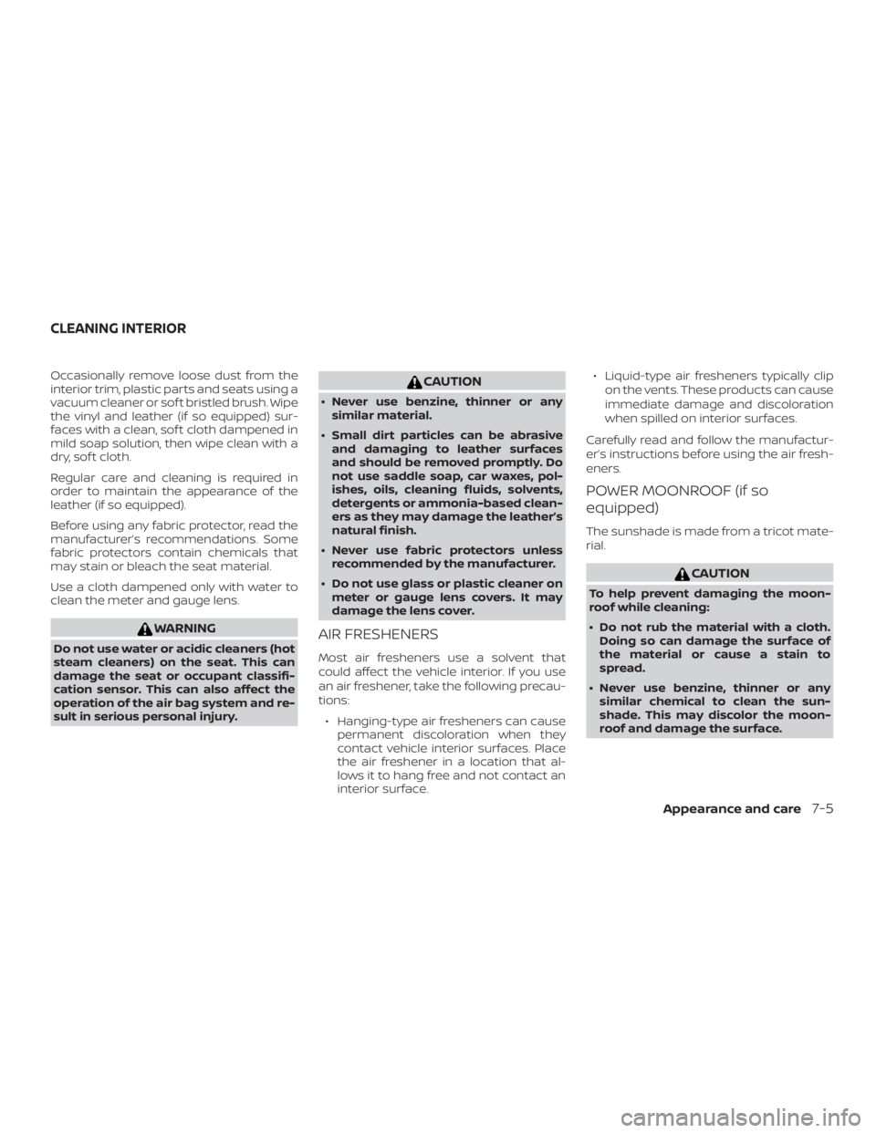 NISSAN ALTIMA 2022  Owners Manual Occasionally remove loose dust from the
interior trim, plastic parts and seats using a
vacuum cleaner or sof t bristled brush. Wipe
the vinyl and leather (if so equipped) sur-
faces with a clean, sof 