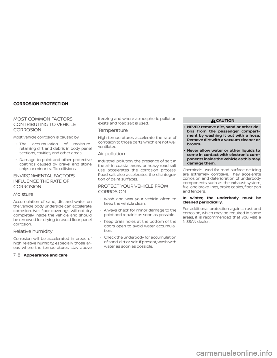 NISSAN ALTIMA 2022  Owners Manual MOST COMMON FACTORS
CONTRIBUTING TO VEHICLE
CORROSION
Most vehicle corrosion is caused by:∙ The accumulation of moisture- retaining dirt and debris in body panel
sections, cavities, and other areas.