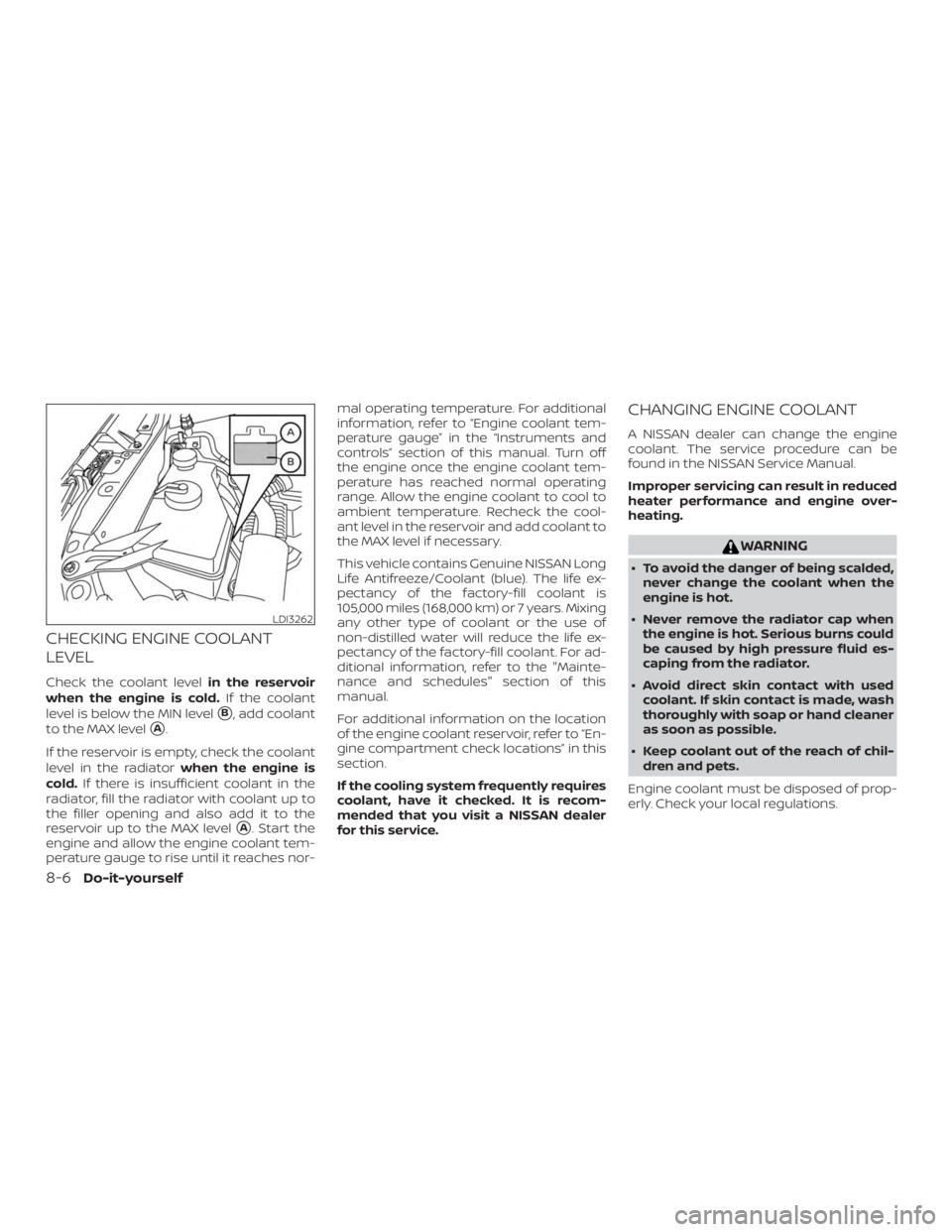 NISSAN ALTIMA 2022  Owners Manual CHECKING ENGINE COOLANT
LEVEL
Check the coolant levelin the reservoir
when the engine is cold. If the coolant
level is below the MIN level
B, add coolant
to the MAX level
A.
If the reservoir is empt