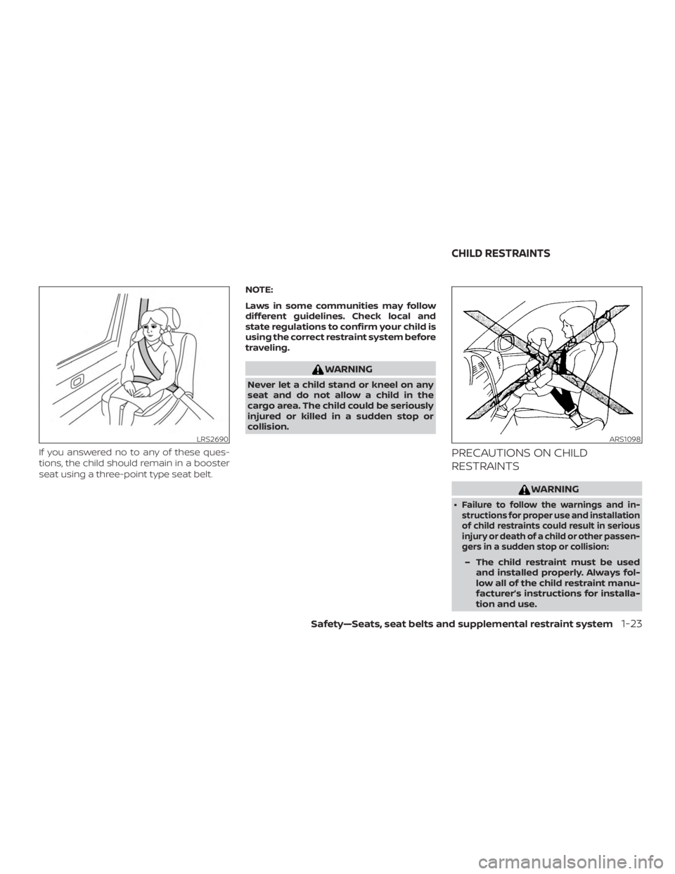 NISSAN ALTIMA 2022 Service Manual If you answered no to any of these ques-
tions, the child should remain in a booster
seat using a three-point type seat belt.NOTE:
Laws in some communities may follow
different guidelines. Check local