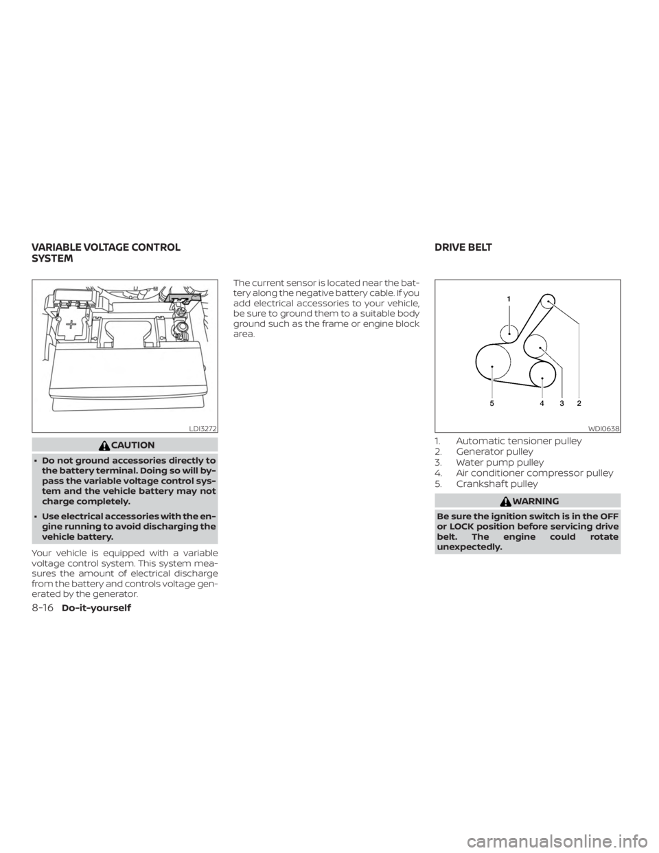 NISSAN ALTIMA 2022  Owners Manual CAUTION
∙ Do not ground accessories directly tothe battery terminal. Doing so will by-
pass the variable voltage control sys-
tem and the vehicle battery may not
charge completely.
∙ Use electrica
