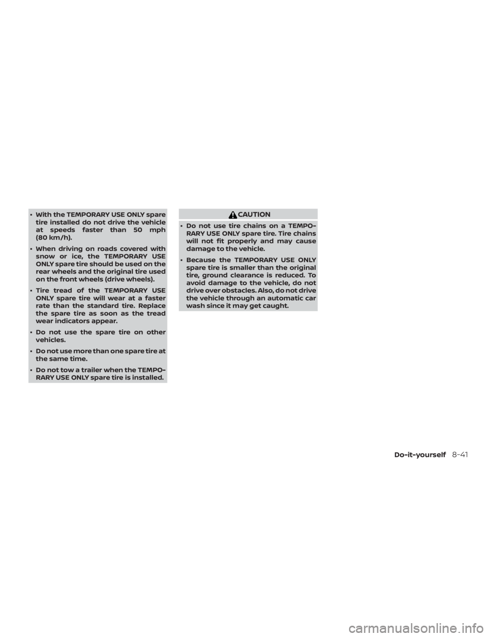 NISSAN ALTIMA 2022  Owners Manual ∙ With the TEMPORARY USE ONLY sparetire installed do not drive the vehicle
at speeds faster than 50 mph
(80 km/h).
∙ When driving on roads covered with snow or ice, the TEMPORARY USE
ONLY spare ti