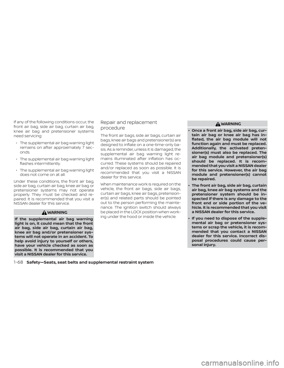 NISSAN ALTIMA 2022 Owners Manual If any of the following conditions occur, the
front air bag, side air bag, curtain air bag,
knee air bag and pretensioner systems
need servicing:∙ The supplemental air bag warning light remains on a NISSAN ALTIMA 2022 Owners Manual If any of the following conditions occur, the
front air bag, side air bag, curtain air bag,
knee air bag and pretensioner systems
need servicing:∙ The supplemental air bag warning light remains on a