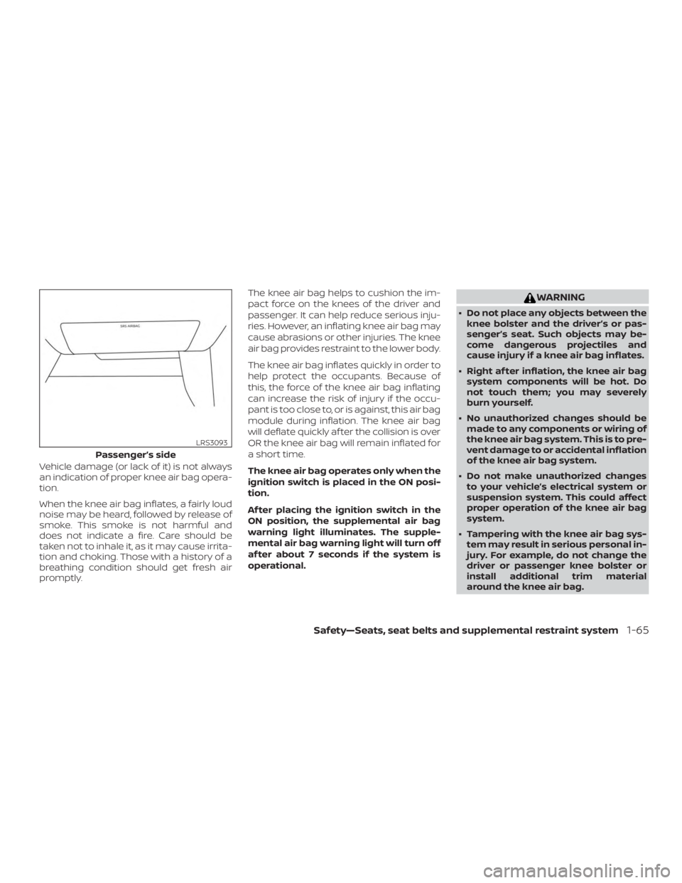 NISSAN ALTIMA 2021 Manual Online Vehicle damage (or lack of it) is not always
an indication of proper knee air bag opera-
tion.
When the knee air bag inflates, a fairly loud
noise may be heard, followed by release of
smoke. This smok