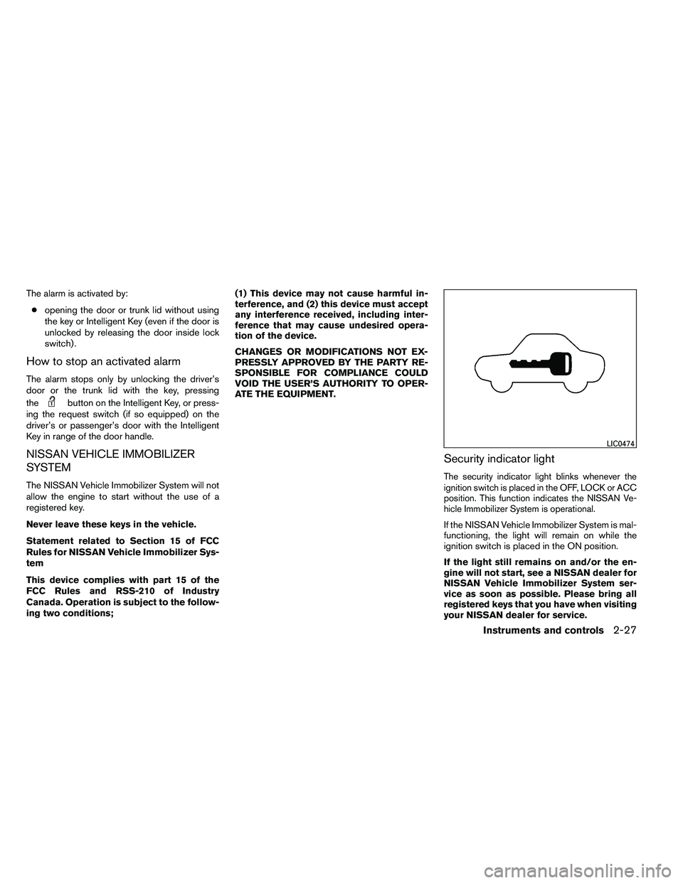 NISSAN ALTIMA 2012  Owners Manual The alarm is activated by:● opening the door or trunk lid without using
the key or Intelligent Key (even if the door is
unlocked by releasing the door inside lock
switch) .
How to stop an activated 