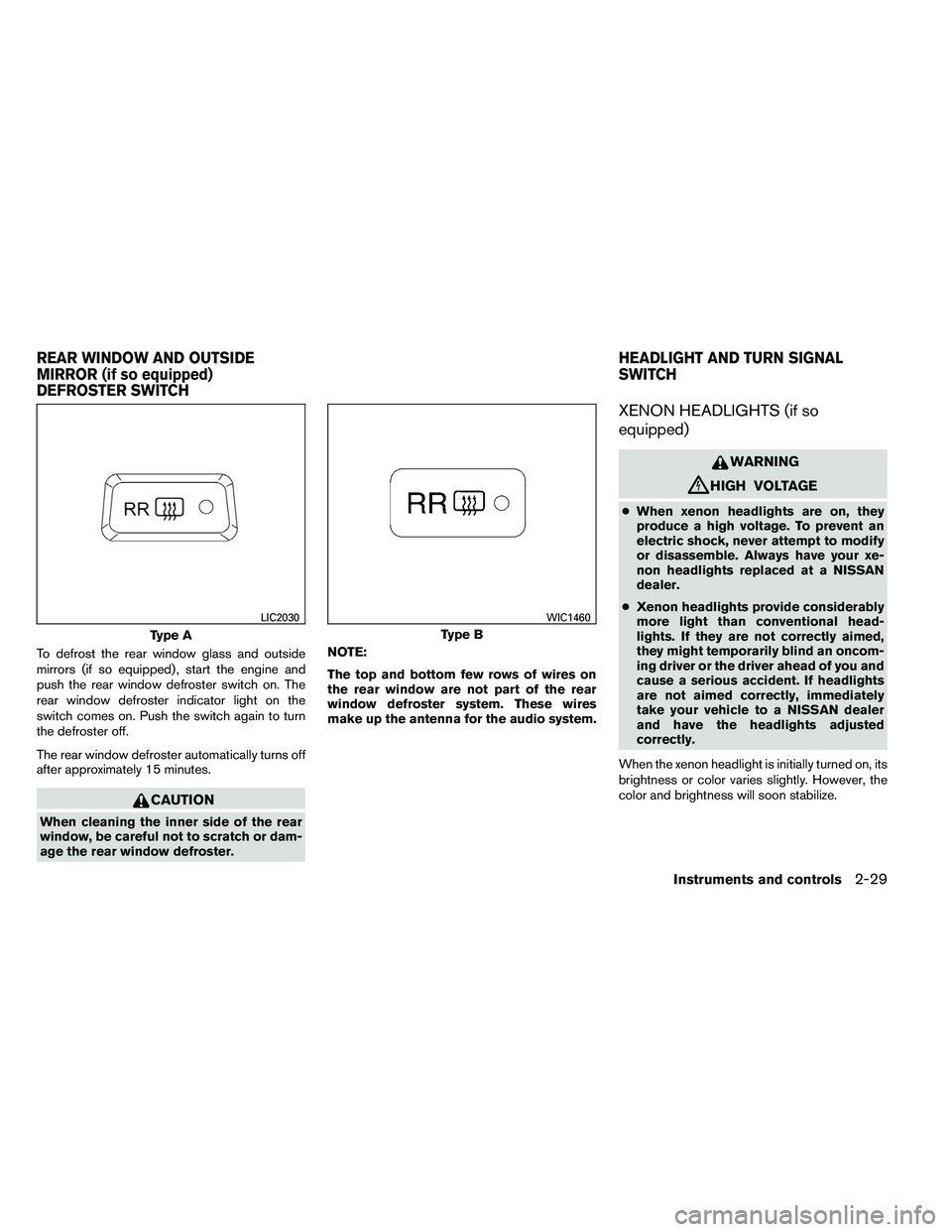 NISSAN ALTIMA 2012  Owners Manual To defrost the rear window glass and outside
mirrors (if so equipped) , start the engine and
push the rear window defroster switch on. The
rear window defroster indicator light on the
switch comes on.